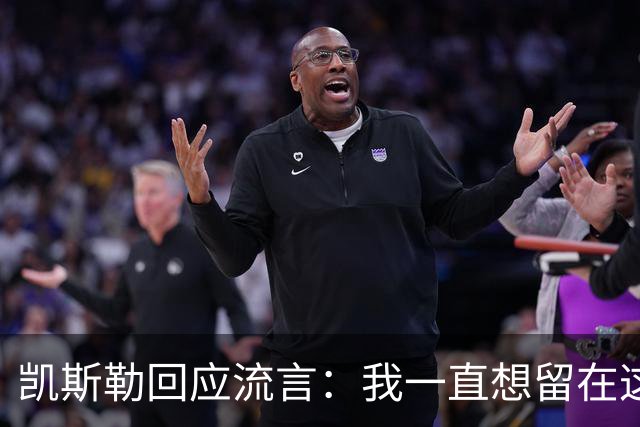 凯斯勒回应流言：我一直想留在这里 人不会在不想待的地方扎根